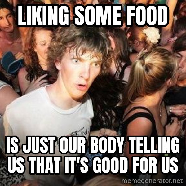Sudden Realization Ralph meme: liking some food / is just our body telling us that it's good for us