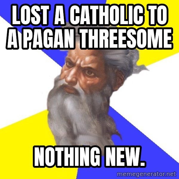 Advice God meme: Lost a Catholic to a pagan threesome / Nothing new.
