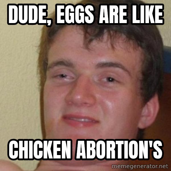 really high guy meme: dude, eggs are like / Chicken abortion's