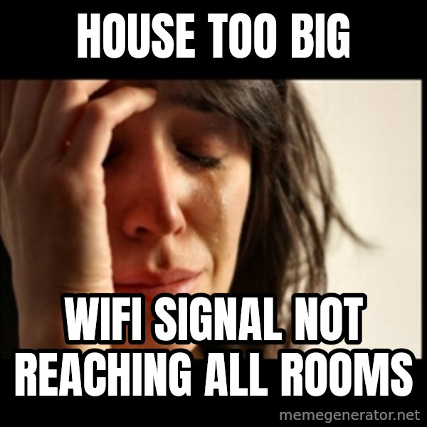 First World Problems meme: House too big / Wifi signal not reaching all rooms