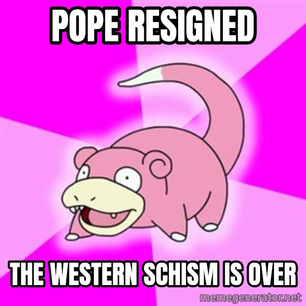 Slowpoke meme: pope resigned / The western schism is over