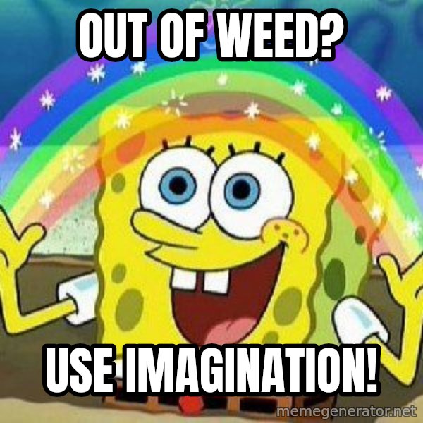 Imagination meme: out of weed? / use imagination!