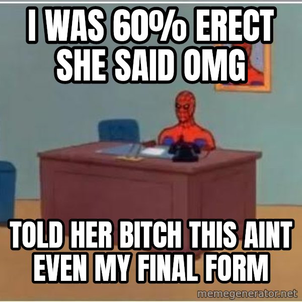 Spiderman Desk meme: I was 60% erect she saID omg / told her bitch this aint even my final form
