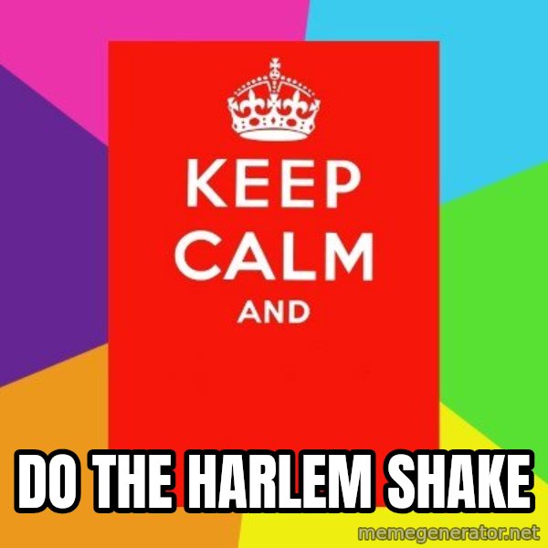 Keep calm and meme: DO THE HARLEM SHAKE