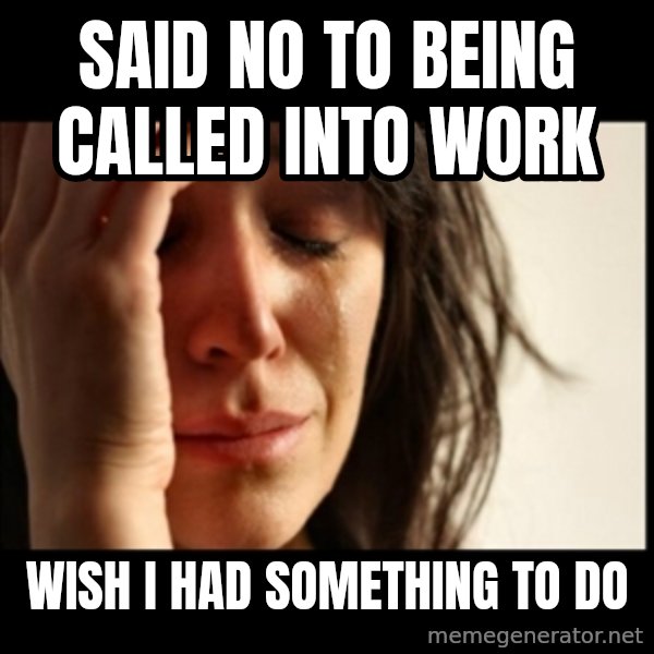 First World Problems meme: Said no to being called into work / Wish i had something to do