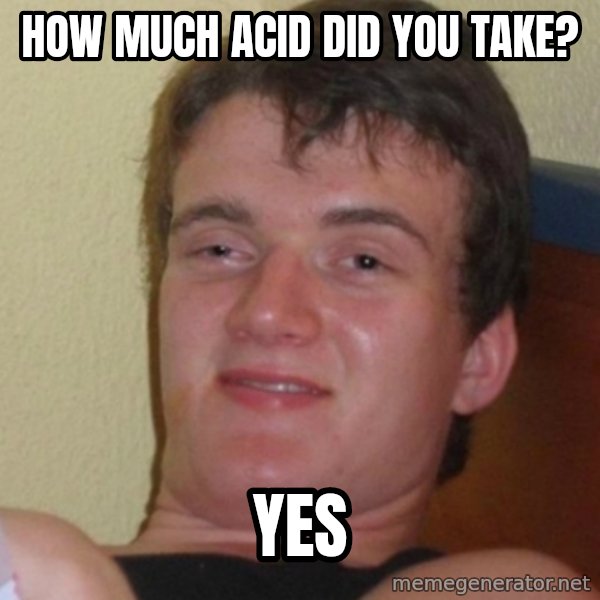 Stoner Stanley meme: HOW MUCH ACID DID YOU TAKE? / YES
