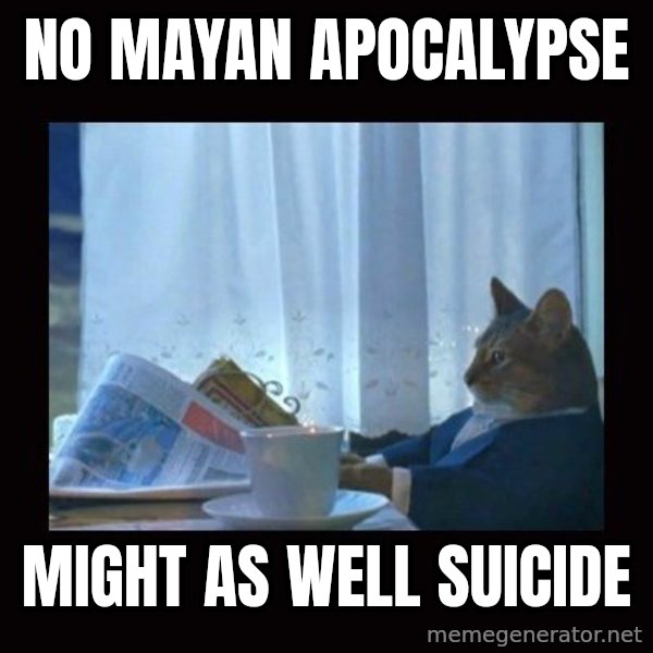 i should buy a boat cat meme: no mayan apocalypse / might as well suicide