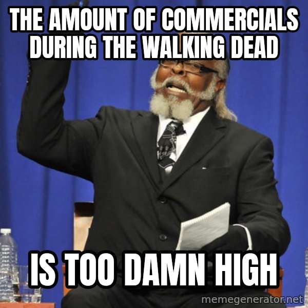 Rent Is Too Damn High meme: THE AMOUNT OF COMMERCIALS DURING THE WALKING DEAD / Is too damn high