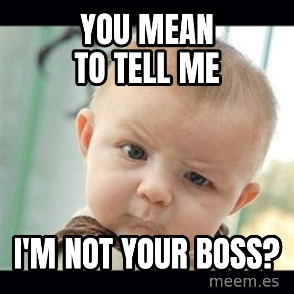 Skeptical Baby Whaa? meme: you mean to tell me / i'm not your boss?