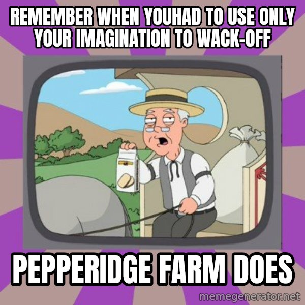 Pepperidge Farm Remembers FG meme: remember when youhad to use only your imagination to wack-off / pepperidge farm does