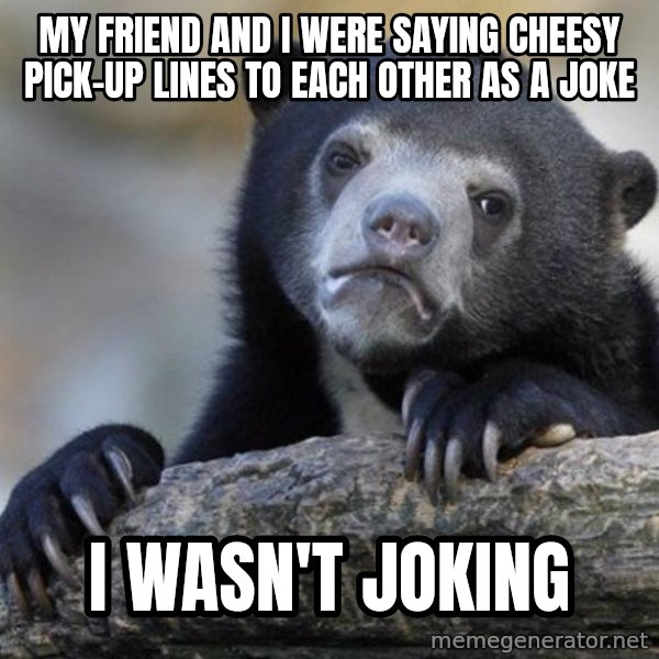 Confession Bear meme: mY FRIEND AND i WERE SAYING CHEESY PICK-UP LINES TO EACH OTHER AS A JOKE / I WASN'T JOKING