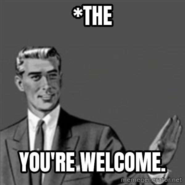 Correction Guy meme: *the / You're welcome.