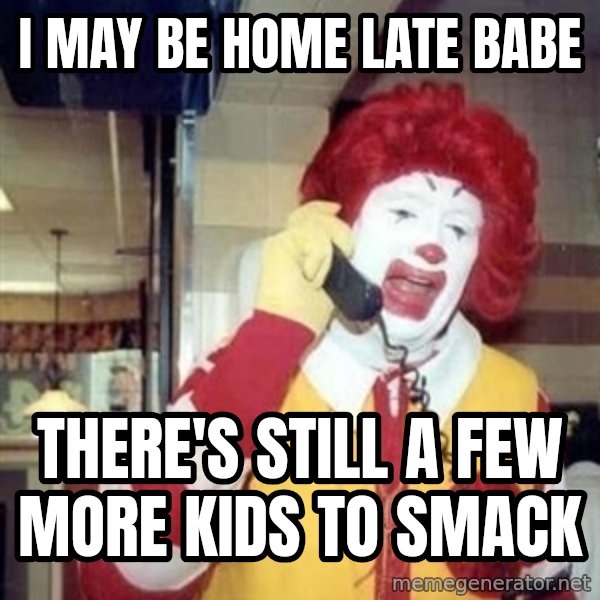 Ronald Mcdonald Call meme: i may be home late babe / there's still a few more kids to smack