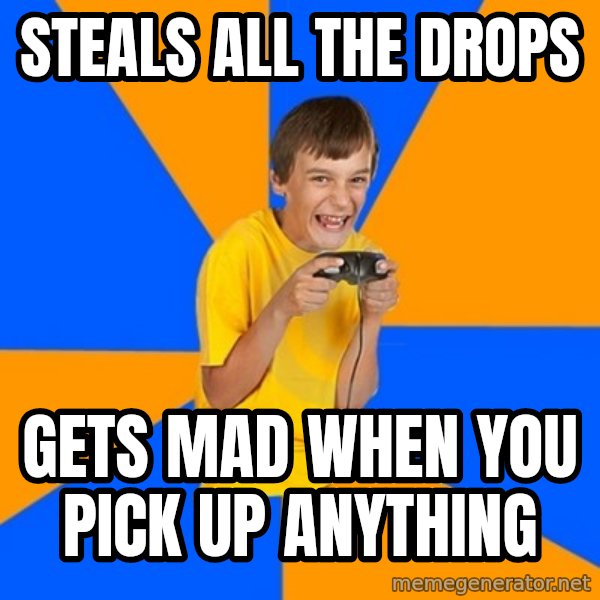 Annoying Gamer Kid meme: steals all the drops / gets mad when you pick up anything