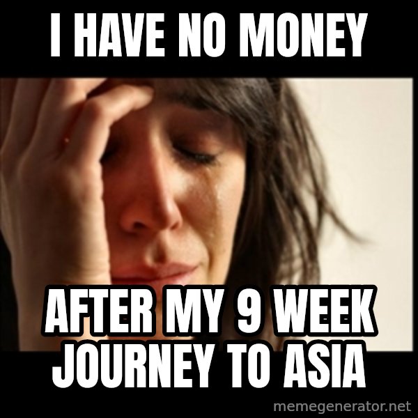 First World Problems meme: I HAVE NO MONEY / AFTER MY 9 WEEK JOURNEY TO ASIA