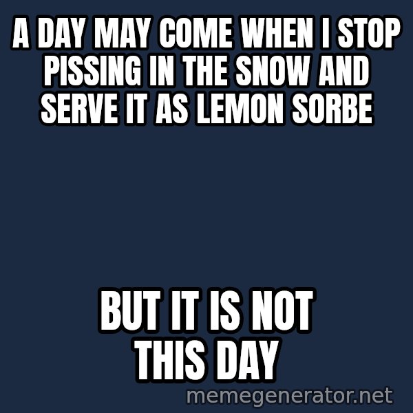 Not This Day Aragorn meme: a day may come when i stop pissing in the snow and serve it as lemon sorbe / but it is not this day