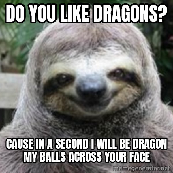 Sexual Sloth meme: do you like dragons? / cause in a second i will be dragon my balls across your face