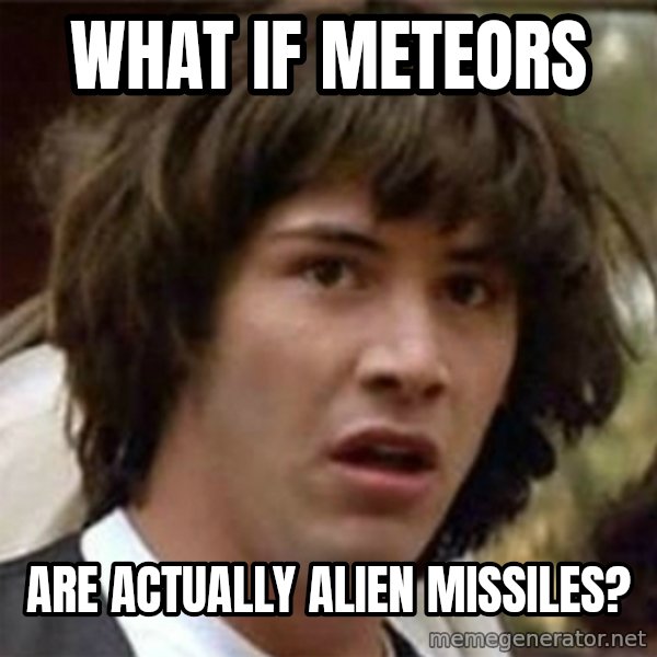 what if meme meme: What if Meteors / Are actually Alien Missiles?
