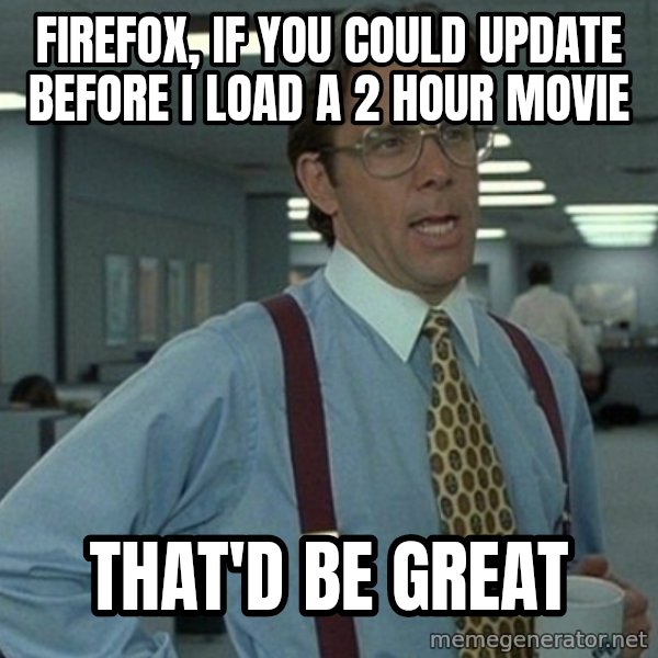 Office Space That Would Be Great meme: FIREFOX, IF YOU COULD UPDATE BEFORE i LOAD A 2 HOUR MOVIE / THAT'D BE GREAT