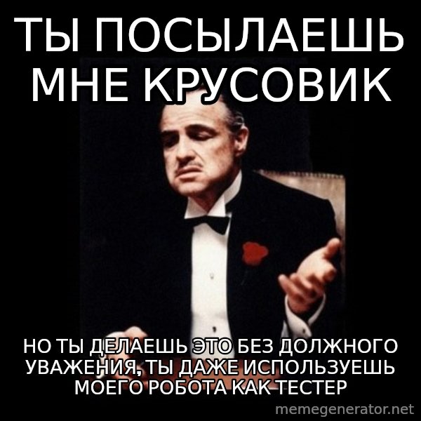 The Godfather meme: ТЫ посылаешь мне крусовик / но ты делаешь это без должного уважения, ты даже используешь моего робота как тестер