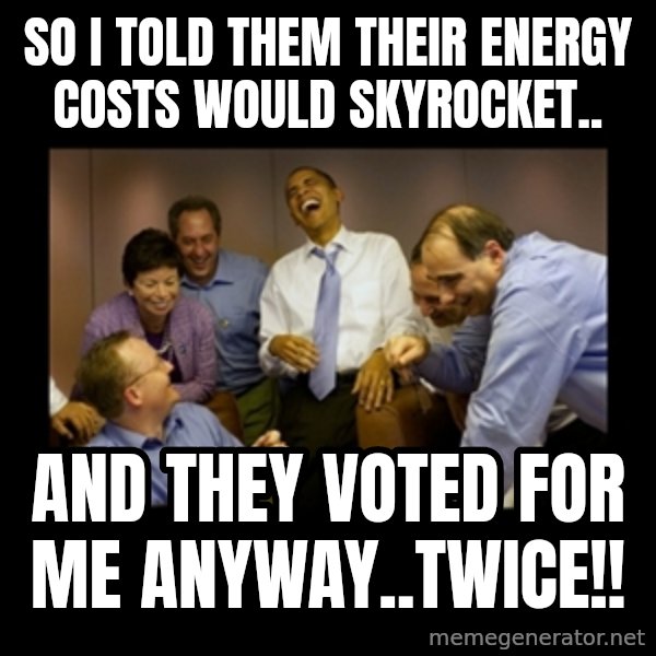 obama laughing  meme: So i told them their energy costs would skyrocket.. / and they voted for me anyway..twice!!