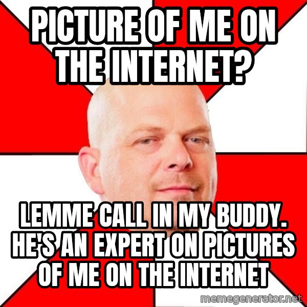 Pawn Stars meme: picture of me on the internet? / lemme call in my buddy. he's an expert on pictures of me on the internet