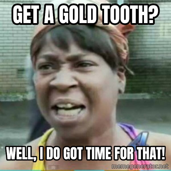 Sweet Brown Meme meme: Get a gold tooth? / Well, I Do got time for that!