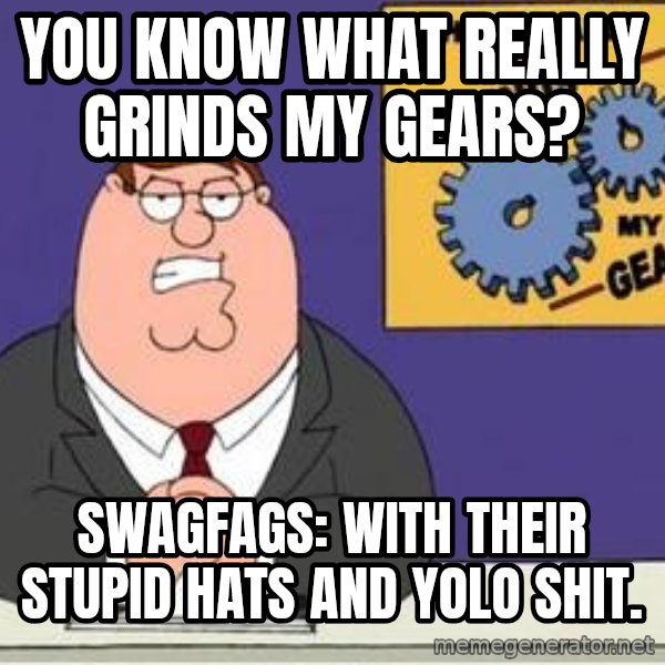 Grinds My Gears Peter Griffin meme: You know what really grinds my gears? / Swagfags: with their stupid hats and yolo shit.