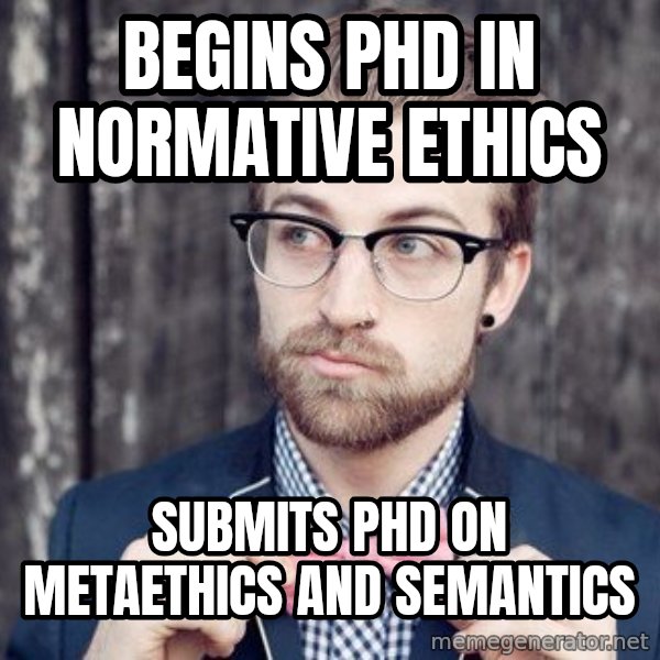 Scumbag Analytic Philosopher meme: Begins phd in normative ethics / submits phd on metaethics and semantics