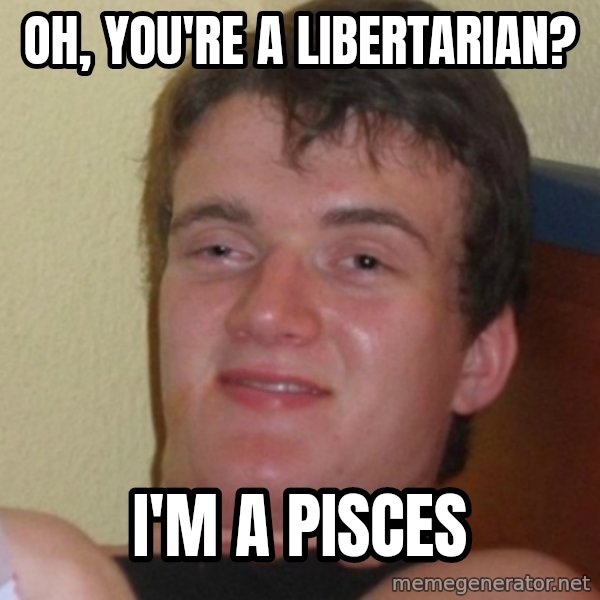 Stoner Stanley meme: oh, you're a libertarian? / I'm a pisces