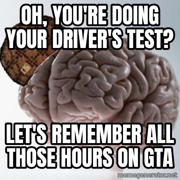 Scumbag Brain meme: Oh, you're doing your driver's test? / Let's remember all those hours on GTA