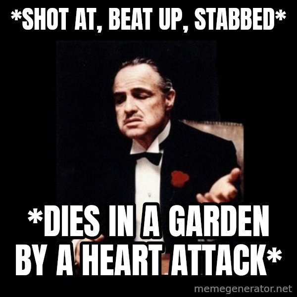 The Godfather meme: *Shot at, beat up, stabbed* / *Dies in a garden by a heart attack*