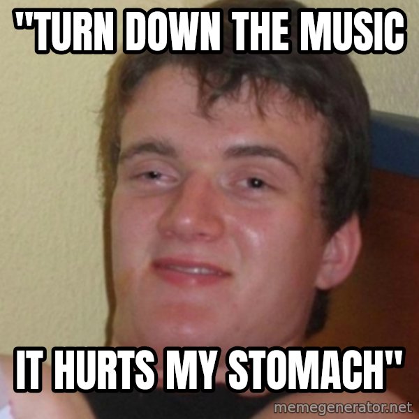Stoner Stanley meme: "Turn down the music / It hurts my stomach"