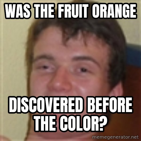 10guy meme: Was the fruit orange / Discovered before the color?