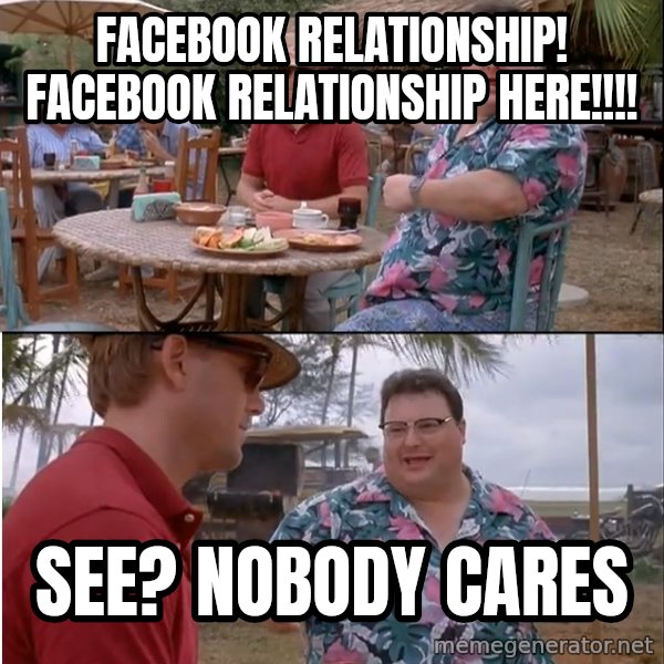See? Nobody Cares meme: Facebook relationship! Facebook relationship here!!!! / See? Nobody cares