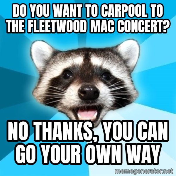 Lame Pun Coon meme: Do you want to carpool to the fleetwood mac concert? / no thanks, you can go your own way