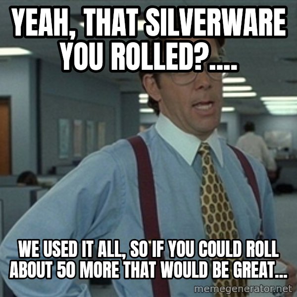 Bill Lumbergh meme: YEaH, That silverware you rolled?.... / We used it all, so if you could roll about 50 more that would be great...