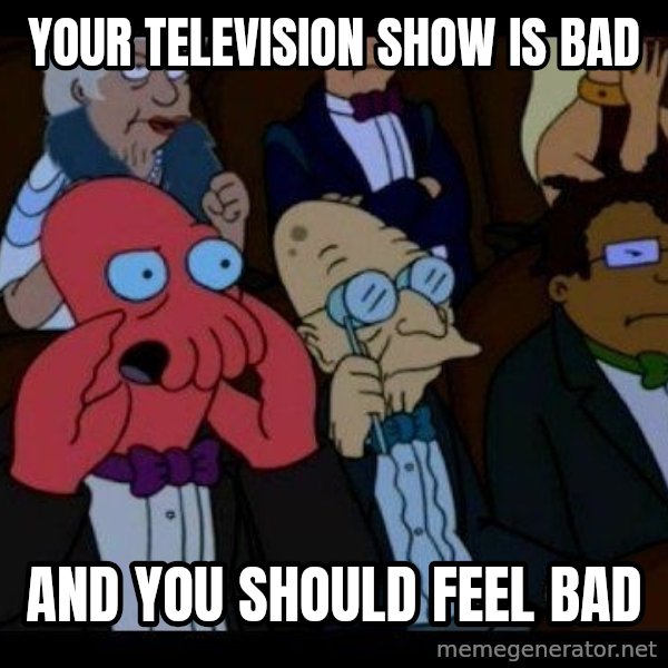 Zoidberg meme: your television show is bad / and you should feel bad
