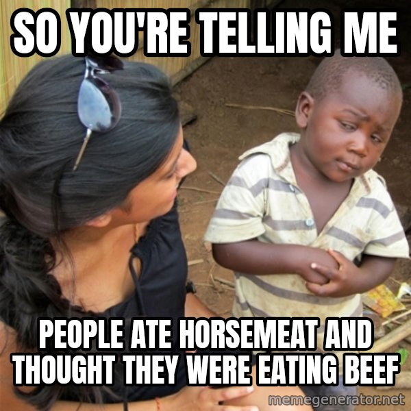 So You're Telling me meme: So You're Telling me / people ate horsemeat and thought they were eating beef