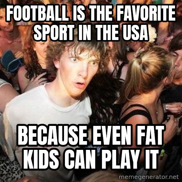 Sudden Realization Ralph meme: Football is the favorite sport in the usa / because even fat kids can play it