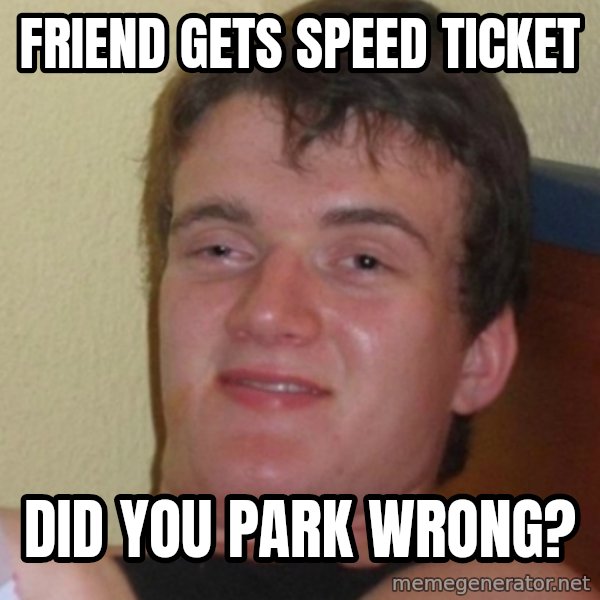 Stoner Stanley meme: Friend gets speed ticket / Did you park wrong?