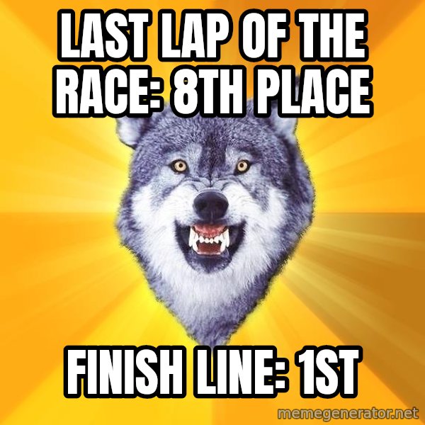 Courage Wolf meme: last lap of the race: 8th place / finish line: 1st