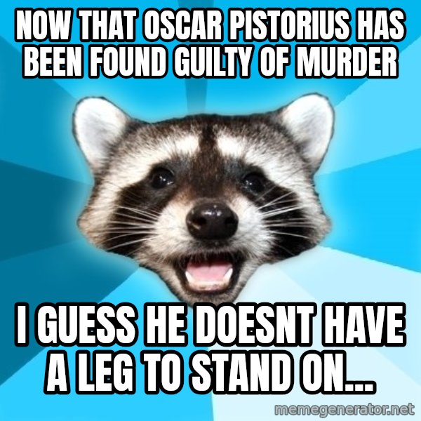 Lame Pun Coon meme: Now that Oscar Pistorius has been found guilty of murder / I guess he doesnt have a leg to stand on...