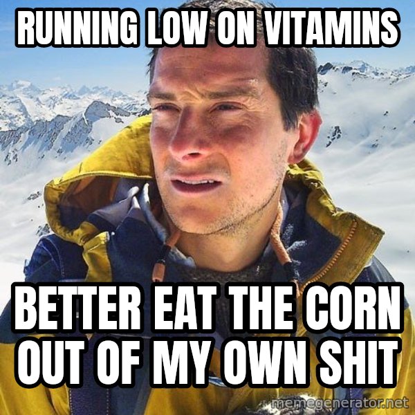 Bear Grylls Loneliness meme: RUNNING LOW ON VITAMINS / BETTER EAT THE CORN OUT OF MY OWN SHIT