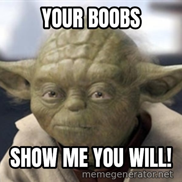 Master Yoda meme: Your Boobs / Show me you will!