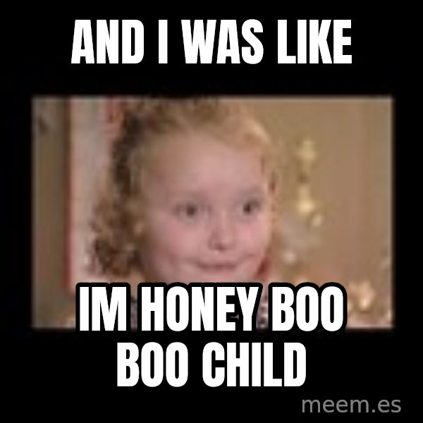 Honey BooBoo meme: And I was like / Im Honey Boo BOO child