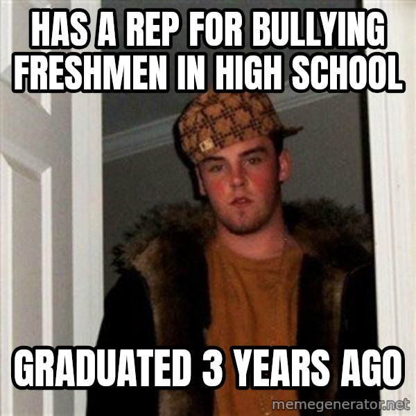 Scumbag Steve meme: has a rep for bullying freshmen in high school / graduated 3 years ago