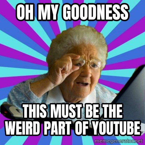old lady meme: oh my goodness / this must be the weird part of youtube