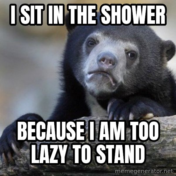 Confession Bear meme: i sit in the shower / because i am too lazy to stand