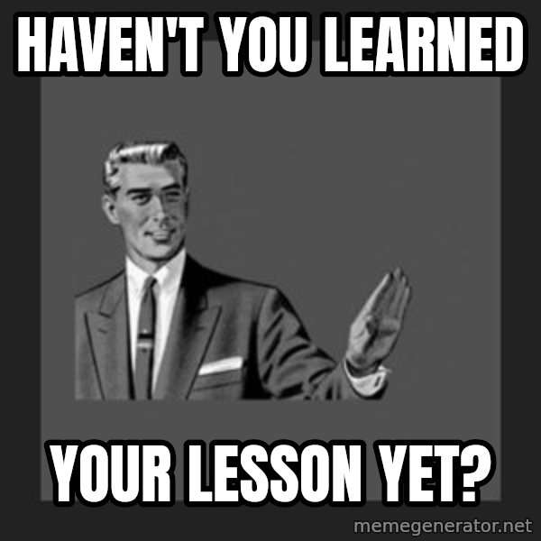 kill yourself guy meme: haven't you learned / your lesson yet?